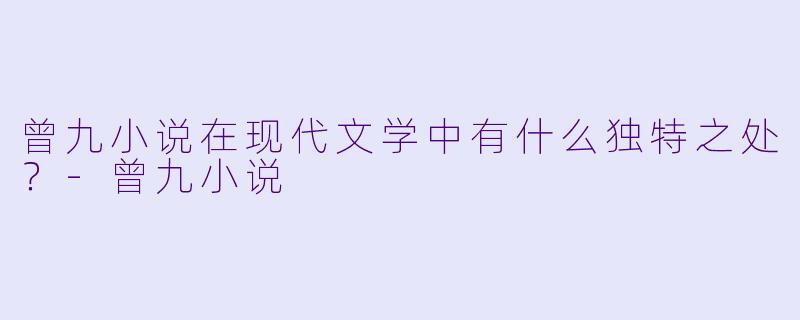 曾九小说在现代文学中有什么独特之处？