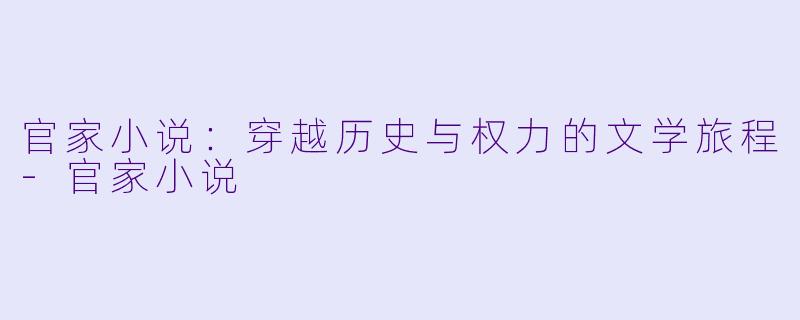 官家小说:穿越历史与权力的文学旅程
