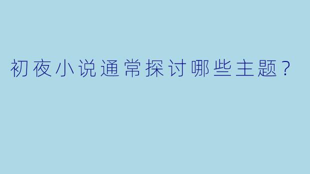 初夜小说通常探讨哪些主题？  