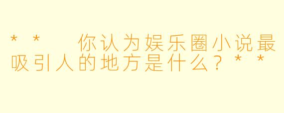 ** 你认为娱乐圈小说最吸引人的地方是什么?**