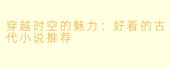 穿越时空的魅力：好看的古代小说推荐