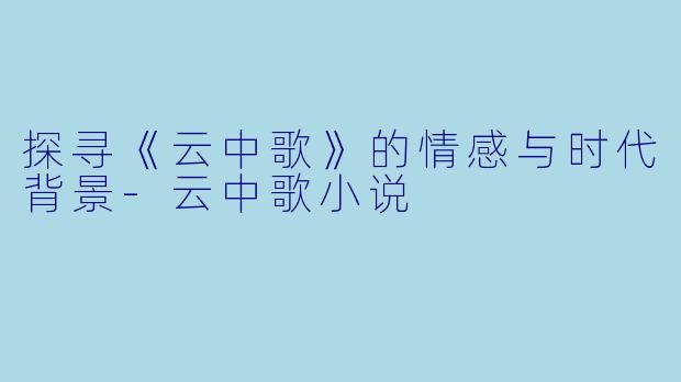 探寻《云中歌》的情感与时代背景