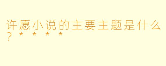 许愿小说的主要主题是什么？****