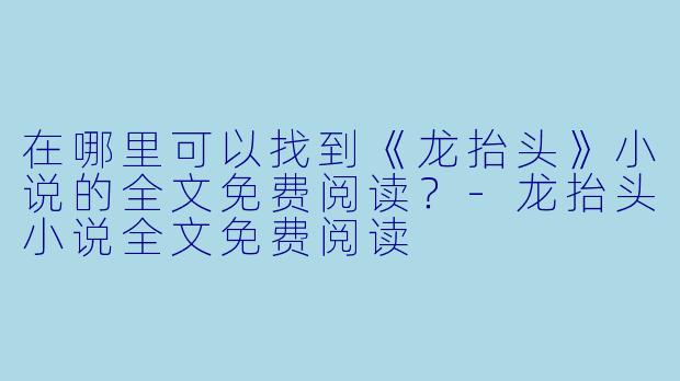 在哪里可以找到《龙抬头》小说的全文免费阅读?