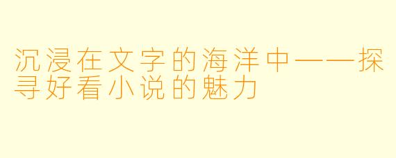 沉浸在文字的海洋中——探寻好看小说的魅力