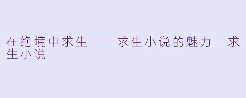 在绝境中求生——求生小说的魅力-求生小说