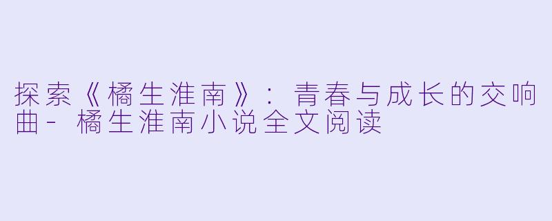 探索《橘生淮南》：青春与成长的交响曲