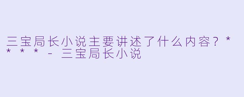 三宝局长小说主要讲述了什么内容?****