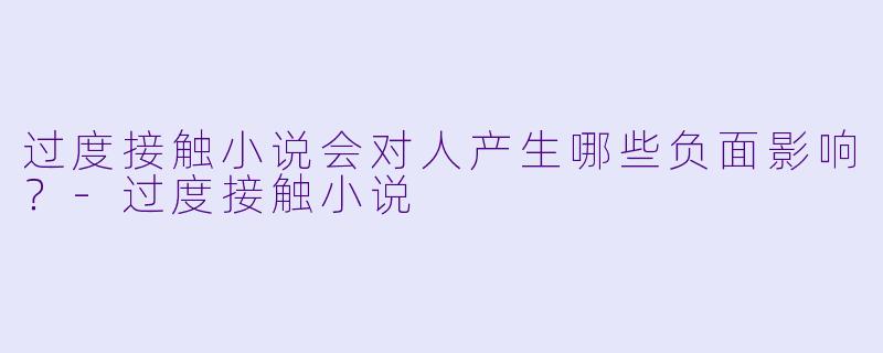 过度接触小说会对人产生哪些负面影响?