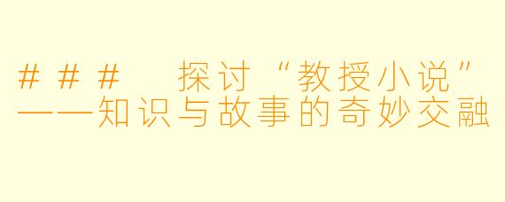 ### 探讨“教授小说”——知识与故事的奇妙交融