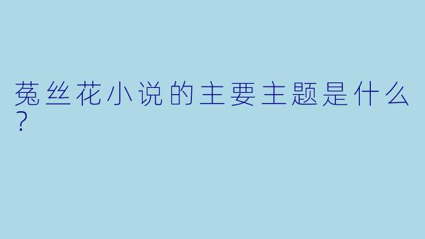 菟丝花小说的主要主题是什么？