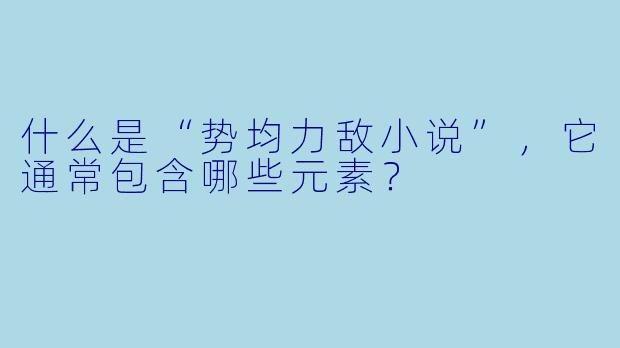 什么是“势均力敌小说”,它通常包含哪些元素?