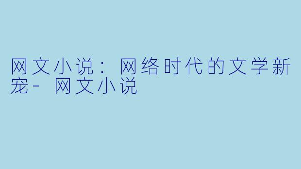 网文小说：网络时代的文学新宠-网文小说