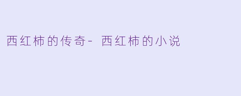 西红柿的传奇-西红柿的小说