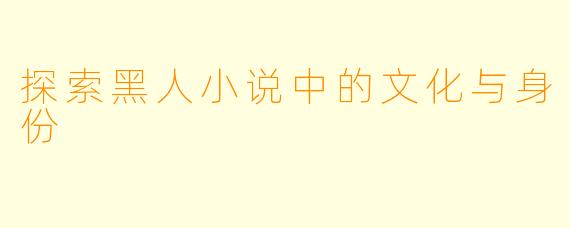 探索黑人小说中的文化与身份