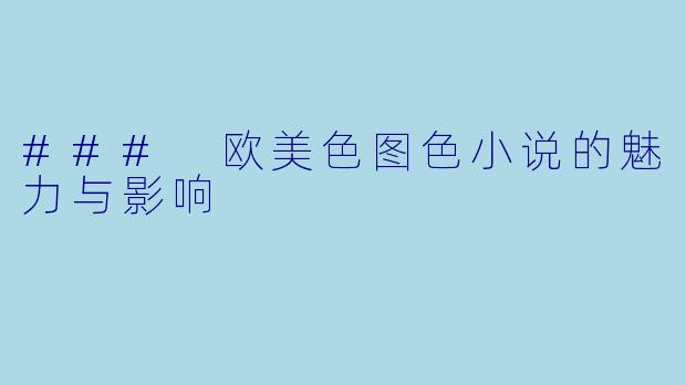 ### 欧美色图色小说的魅力与影响