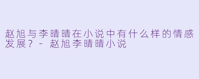 赵旭与李晴晴在小说中有什么样的情感发展？