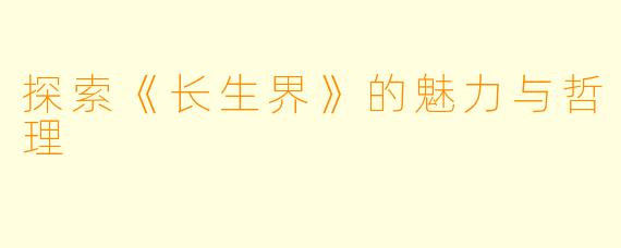 探索《长生界》的魅力与哲理