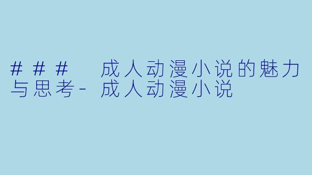 ### 成人动漫小说的魅力与思考