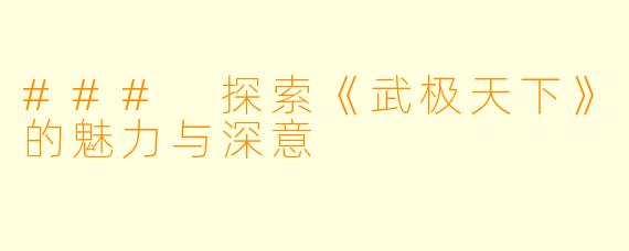 ### 探索《武极天下》的魅力与深意