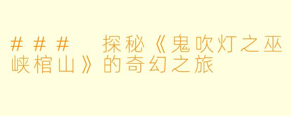 ### 探秘《鬼吹灯之巫峡棺山》的奇幻之旅
