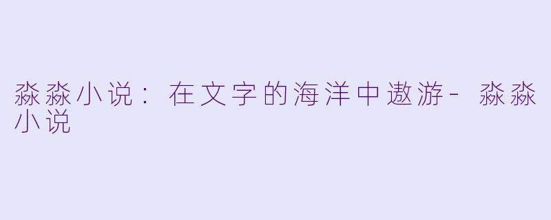 淼淼小说：在文字的海洋中遨游-淼淼小说