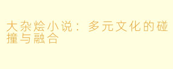 大杂烩小说：多元文化的碰撞与融合