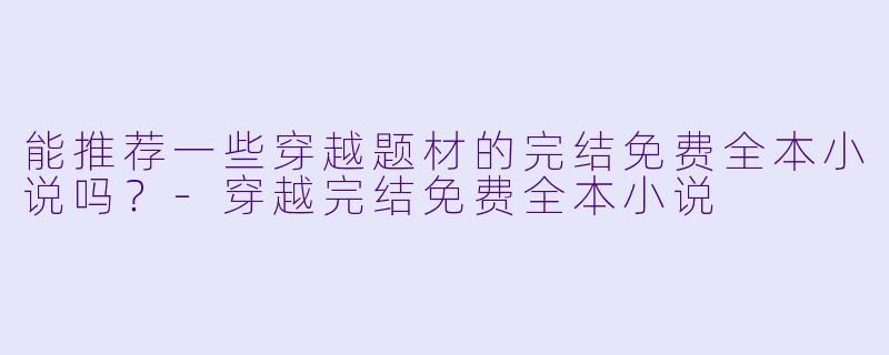 能推荐一些穿越题材的完结免费全本小说吗?