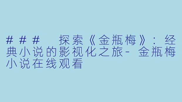 ### 探索《金瓶梅》：经典小说的影视化之旅-金瓶梅小说在线观看