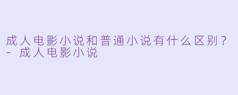 成人电影小说和普通小说有什么区别?