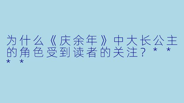 为什么《庆余年》中大长公主的角色受到读者的关注?****