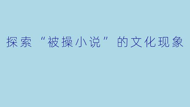 探索“被操小说”的文化现象