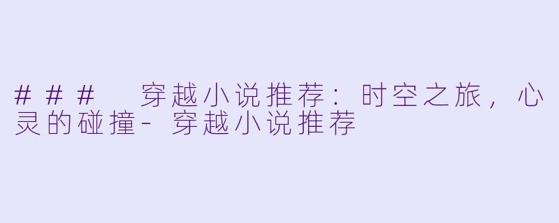### 穿越小说推荐：时空之旅，心灵的碰撞-穿越小说推荐