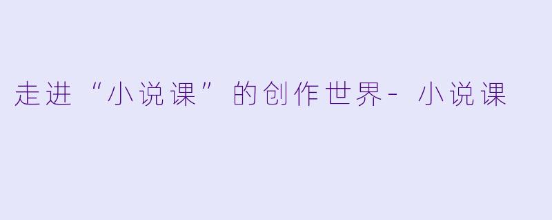 走进“小说课”的创作世界