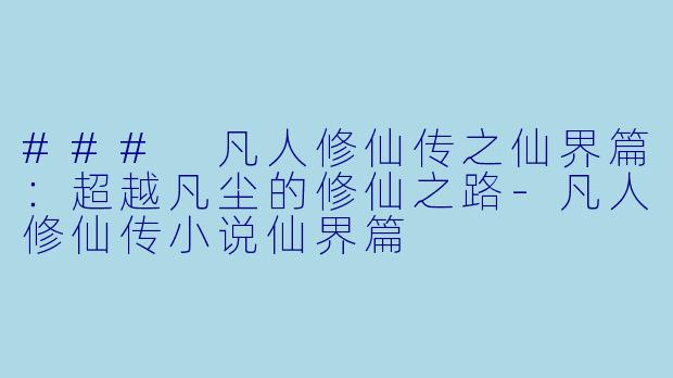 ### 凡人修仙传之仙界篇:超越凡尘的修仙之路