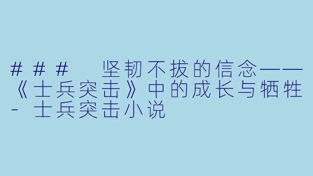 ### 坚韧不拔的信念——《士兵突击》中的成长与牺牲-士兵突击小说