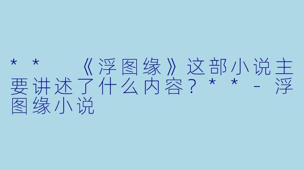 ** 《浮图缘》这部小说主要讲述了什么内容?**