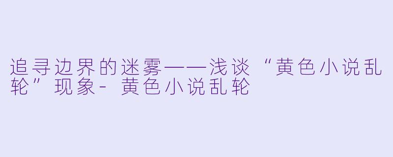 追寻边界的迷雾——浅谈“黄色小说乱轮”现象-黄色小说乱轮