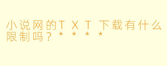 小说网的TXT下载有什么限制吗?****