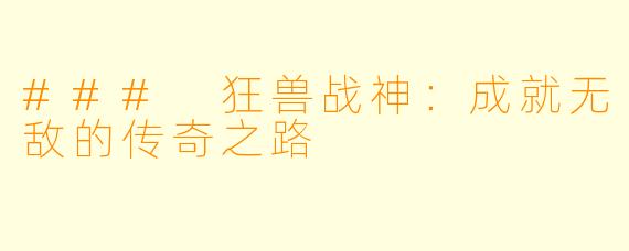 ### 狂兽战神：成就无敌的传奇之路