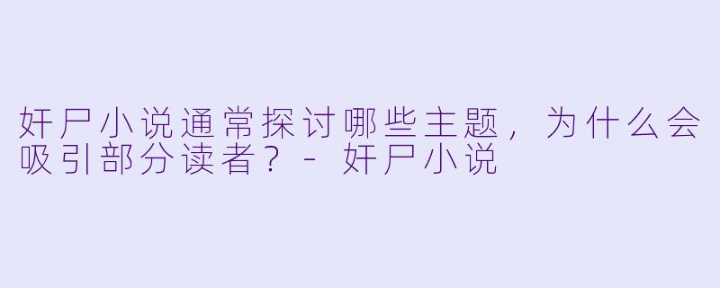 奸尸小说通常探讨哪些主题,为什么会吸引部分读者?