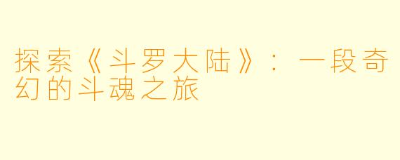 探索《斗罗大陆》：一段奇幻的斗魂之旅