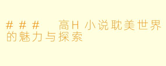 ### 高H小说耽美世界的魅力与探索