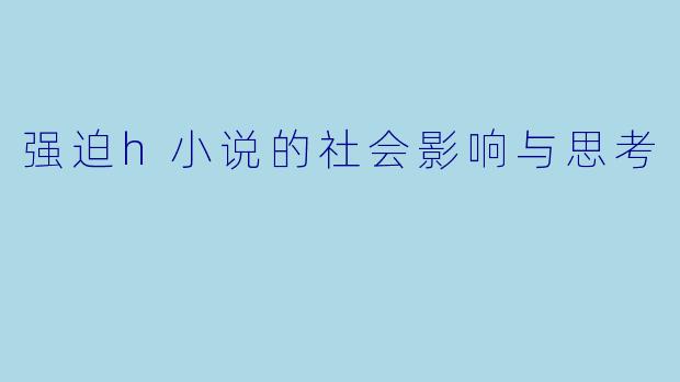 强迫h小说的社会影响与思考