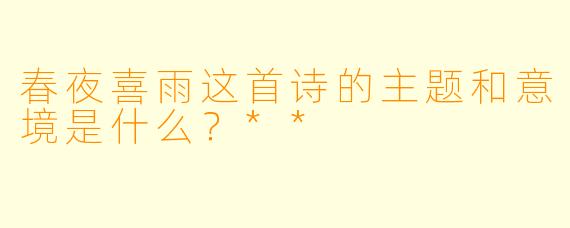 春夜喜雨这首诗的主题和意境是什么?**