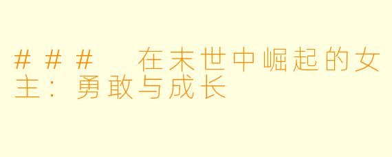 ### 在末世中崛起的女主：勇敢与成长
