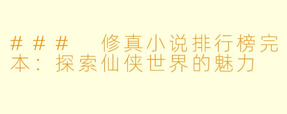 ### 修真小说排行榜完本:探索仙侠世界的魅力