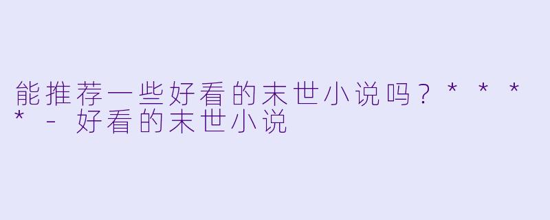 能推荐一些好看的末世小说吗?****
