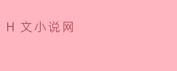 探索"H文小说网"的魅力与挑战
