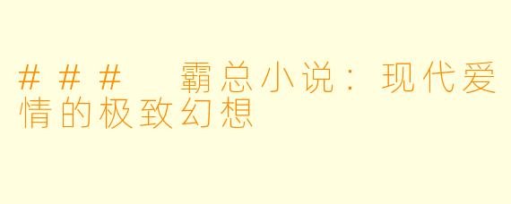 ### 霸总小说：现代爱情的极致幻想